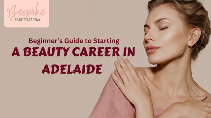 Beginner’s Guide to Starting a Beauty Career in Adelaide